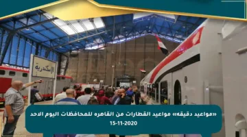 «مواعيد دقيقة» مواعيد القطارات من القاهرة للمحافظات اليوم الأحد 15-11-2020